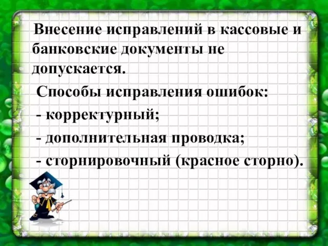 Внесение исправлений в кассовые и банковские документы не допускается. Способы исправления ошибок: