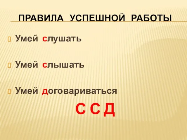 ПРАВИЛА УСПЕШНОЙ РАБОТЫ Умей слушать Умей слышать Умей договариваться С С Д