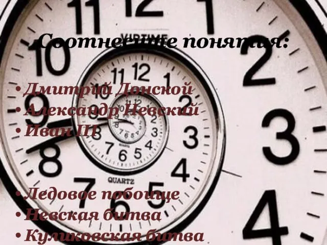 Соотнесите понятия: Дмитрий Донской Александр Невский Иван III Ледовое побоище Невская битва
