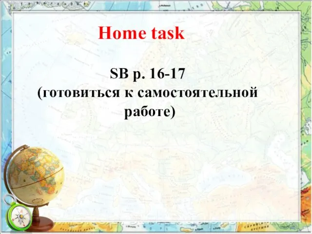 Home task SB p. 16-17 (готовиться к самостоятельной работе)