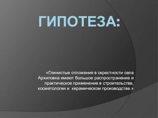 ГИПОТЕЗА: «Глинистые отложения в окрестности села Архиповка имеют большое распространение и практическое