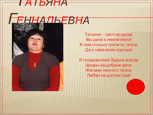 Татьяна Геннадьевна Татьяна – светлая душа, Вы даже в имени мила! В