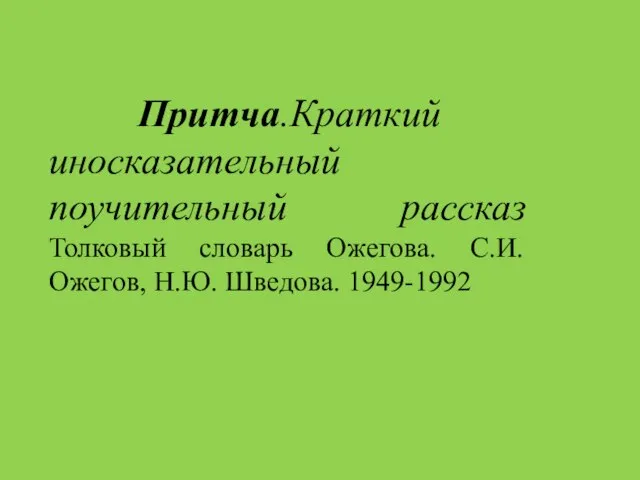 Притча.Краткий иносказательный поучительный рассказ Толковый словарь Ожегова. С.И. Ожегов, Н.Ю. Шведова. 1949-1992