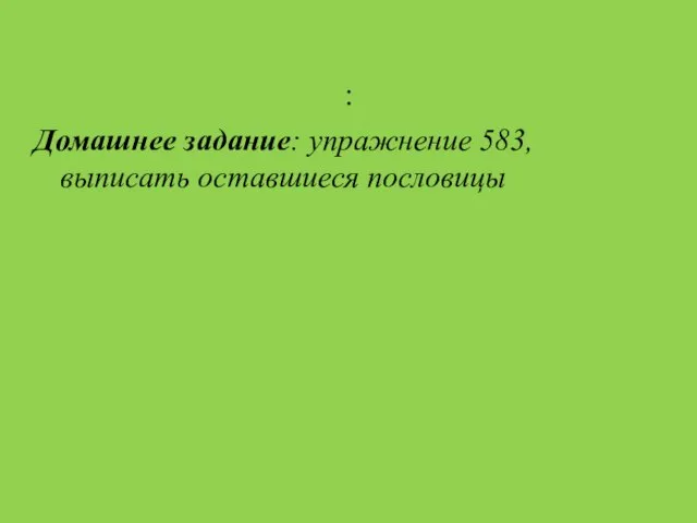 : Домашнее задание: упражнение 583,выписать оставшиеся пословицы