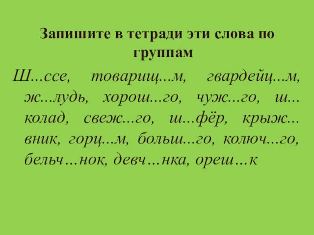 Запишите в тетради эти слова по группам Ш...ссе, товарищ...м, гвардейц...м, ж...лудь, хорош...го,