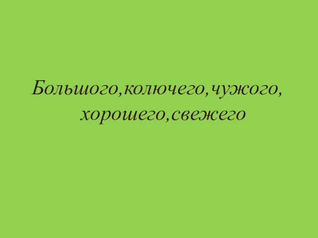 Большого,колючего,чужого, хорошего,свежего