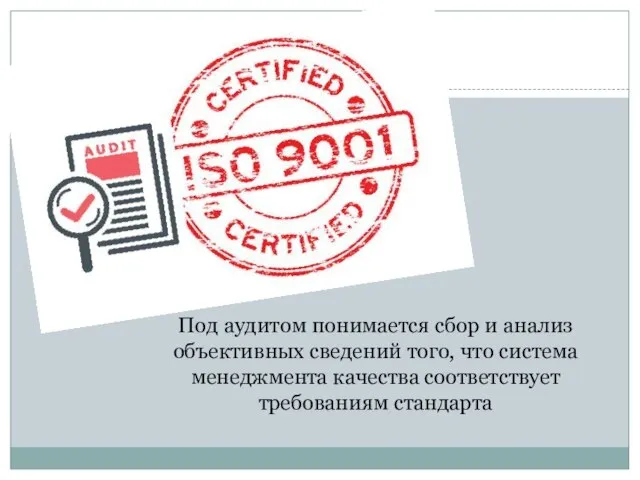 Под аудитом понимается сбор и анализ объективных сведений того, что система менеджмента качества соответствует требованиям стандарта