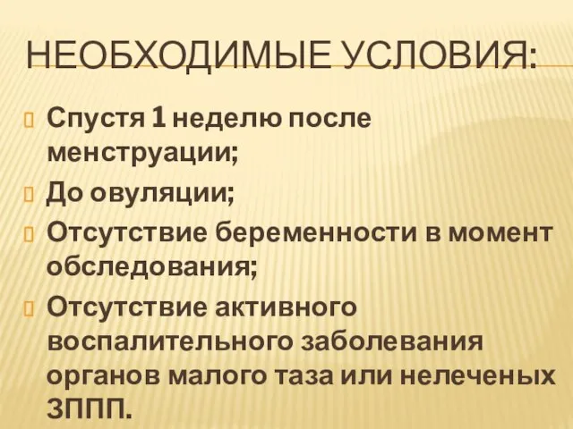 НЕОБХОДИМЫЕ УСЛОВИЯ: Спустя 1 неделю после менструации; До овуляции; Отсутствие беременности в