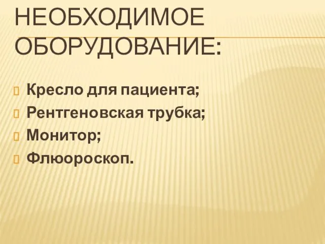 НЕОБХОДИМОЕ ОБОРУДОВАНИЕ: Кресло для пациента; Рентгеновская трубка; Монитор; Флюороскоп.