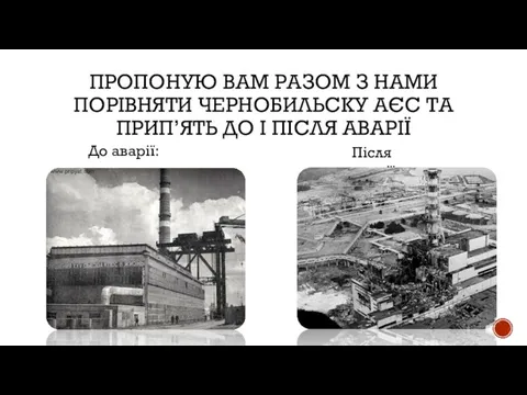 ПРОПОНУЮ ВАМ РАЗОМ З НАМИ ПОРІВНЯТИ ЧЕРНОБИЛЬСКУ АЄС ТА ПРИП’ЯТЬ ДО І