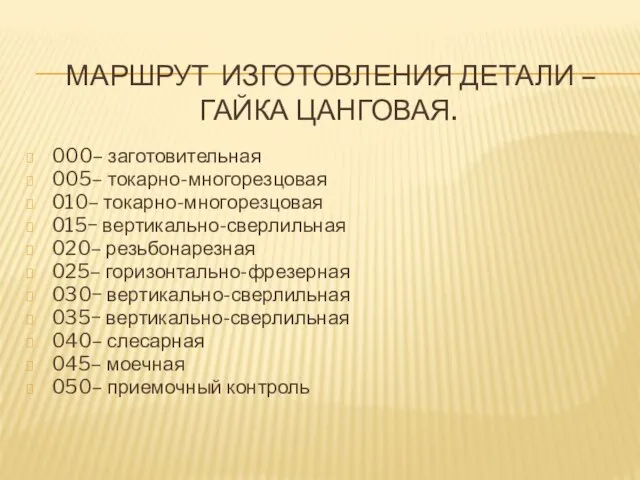 МАРШРУТ ИЗГОТОВЛЕНИЯ ДЕТАЛИ – ГАЙКА ЦАНГОВАЯ. 000– заготовительная 005– токарно-многорезцовая 010– токарно-многорезцовая