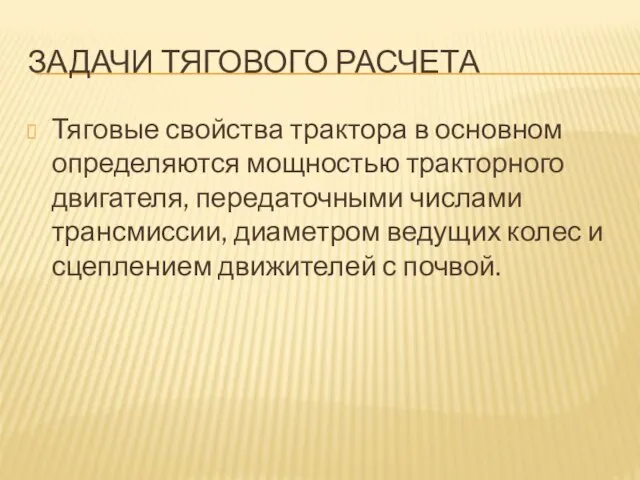 ЗАДАЧИ ТЯГОВОГО РАСЧЕТА Тяговые свойства трактора в основном определяются мощностью тракторного двигателя,