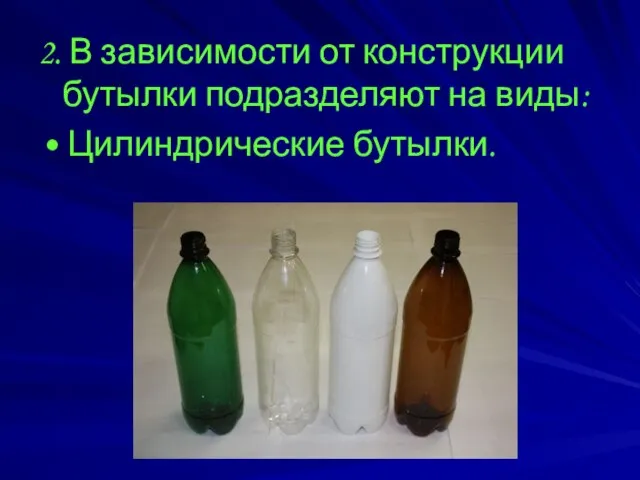2. В зависимости от конструкции бутылки подразделяют на виды: • Цилиндрические бутылки.