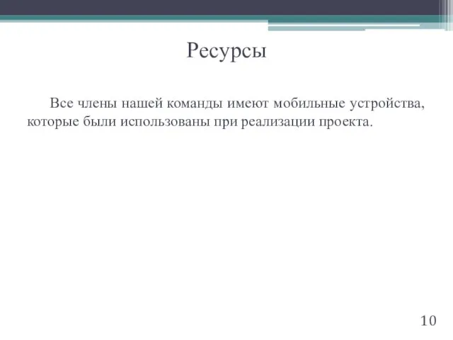 Ресурсы Все члены нашей команды имеют мобильные устройства, которые были использованы при реализации проекта. 10