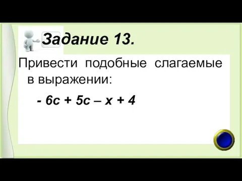 Задание 13. Привести подобные слагаемые в выражении: - 6с + 5с – х + 4