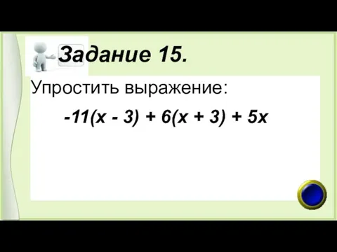 Задание 15. Упростить выражение: -11(х - 3) + 6(х + 3) + 5х