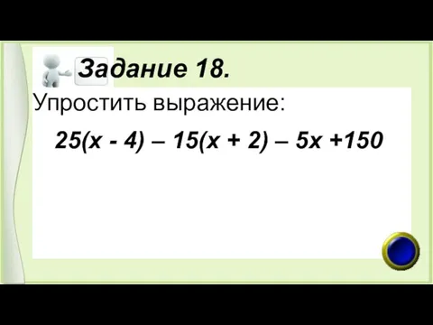 Задание 18. Упростить выражение: 25(х - 4) – 15(х + 2) – 5х +150