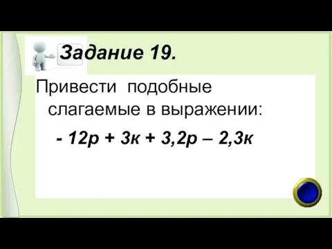 Задание 19. Привести подобные слагаемые в выражении: - 12р + 3к + 3,2р – 2,3к