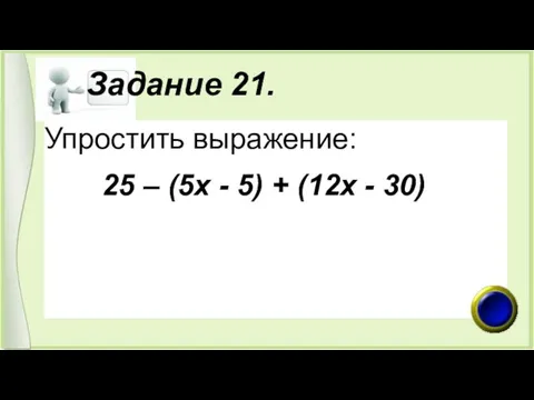 Задание 21. Упростить выражение: 25 – (5х - 5) + (12х - 30)
