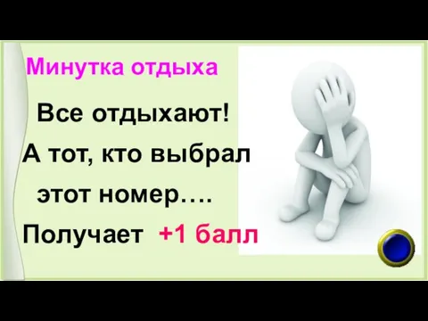 Минутка отдыха Все отдыхают! А тот, кто выбрал этот номер…. Получает +1 балл