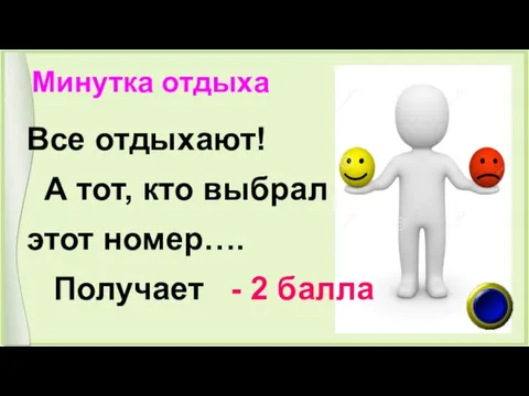 Минутка отдыха Все отдыхают! А тот, кто выбрал этот номер…. Получает - 2 балла