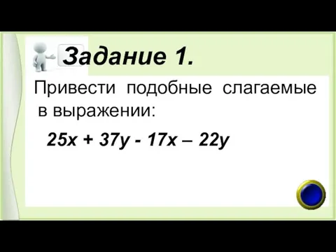 Задание 1. Привести подобные слагаемые в выражении: 25х + 37у - 17х – 22у