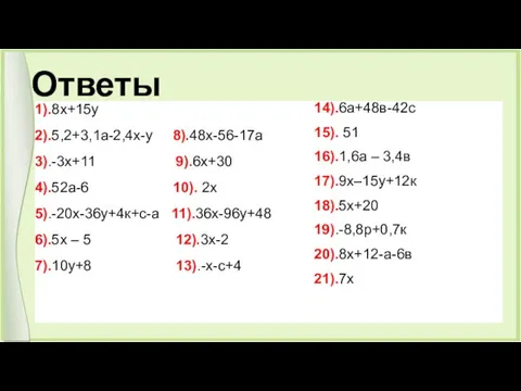 Ответы 1).8х+15у 2).5,2+3,1а-2,4х-у 8).48х-56-17а 3).-3х+11 9).6х+30 4).52а-6 10). 2х 5).-20х-36у+4к+с-а 11).36х-96у+48 6).5х