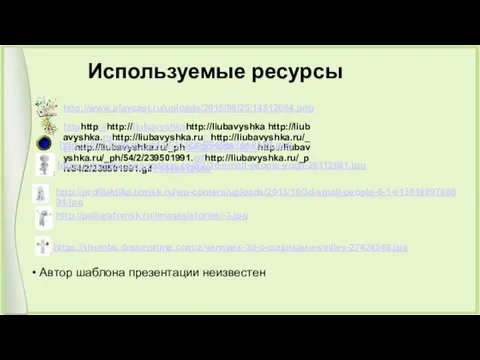 Используемые ресурсы http://www.playcast.ru/uploads/2015/08/25/14812664.png httphttp://http://liubavyshkahttp://liubavyshka.http://liubavyshka.ruhttp://liubavyshka.ru/_http://liubavyshka.ru/_phhttp://liubavyshka.ru/_ph/54/2/239501991.http://liubavyshka.ru/_ph/54/2/239501991.gifhttp://liubavyshka.ru/_ph/54/2/239501991.gif?1448812665 Автор шаблона презентации неизвестен http://s017.radikal.ru/i412/1112/b8/040ee7be2b08.png https://thumbs.dreamstime.com/z/3d-small-people-yoga-28112681.jpg http://profilaktika.tomsk.ru/wp-content/uploads/2013/10/3d-small-people-6-1-e1381809708694.jpg http://poligrafomsk.ru/images/stories/-3.jpg https://thumbs.dreamstime.com/z/человек-3d-с-шариками-smiley-27424549.jpg