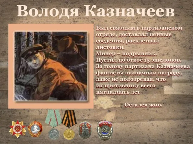 Володя Казначеев Был связным в партизанском отряде, доставлял ценные сведения, расклеивал листовки.