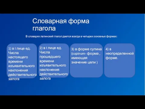 Словарная форма глагола В словарях латинский глагол дается всегда в четырех основных