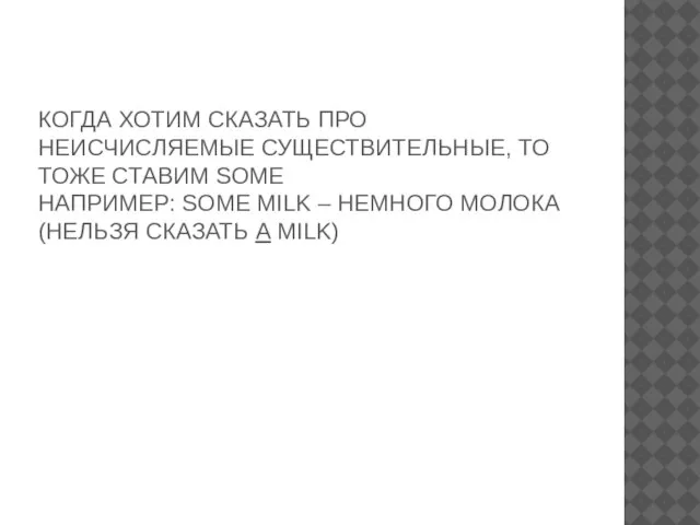 КОГДА ХОТИМ СКАЗАТЬ ПРО НЕИСЧИСЛЯЕМЫЕ СУЩЕСТВИТЕЛЬНЫЕ, ТО ТОЖЕ СТАВИМ SOME НАПРИМЕР: SOME