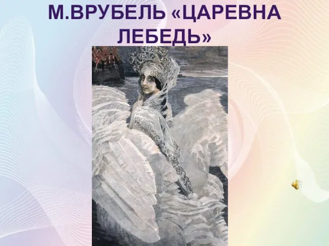 М.ВРУБЕЛЬ «ЦАРЕВНА ЛЕБЕДЬ»