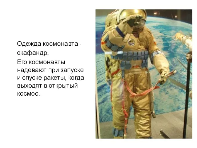 Одежда космонавта - скафандр. Его космонавты надевают при запуске и спуске ракеты,