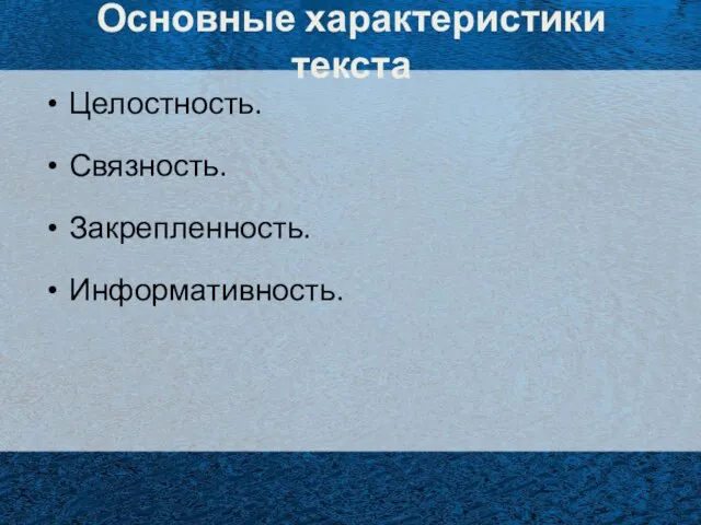 Основные характеристики текста Целостность. Связность. Закрепленность. Информативность.