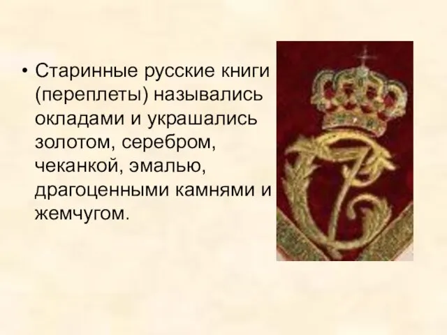 Старинные русские книги (переплеты) назывались окладами и украшались золотом, серебром, чеканкой, эмалью, драгоценными камнями и жемчугом.