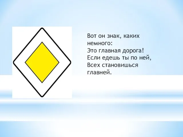 Вот он знак, каких немного: Это главная дорога! Если едешь ты по ней, Всех становишься главней.