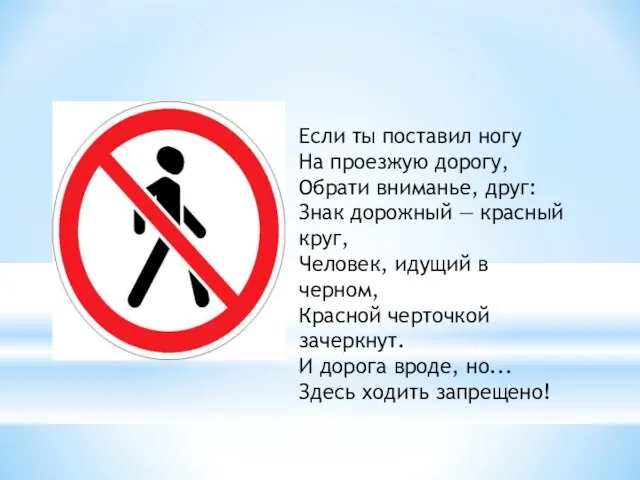 Если ты поставил ногу На проезжую дорогу, Обрати вниманье, друг: Знак дорожный