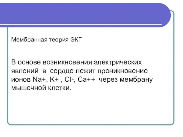 Мембранная теория ЭКГ В основе возникновения электрических явлений в сердце лежит проникновение