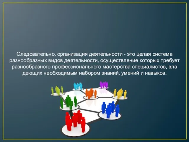 Следовательно, организация деятельности - это целая система разнообразных видов деятельности, осуществление которых