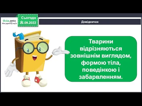 22.09.2022 Сьогодні Довідничок Тварини відрізняються зовнішнім виглядом, формою тіла, поведінкою і забарвленням.