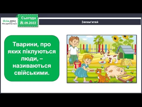 22.09.2022 Сьогодні Запам’ятай Тварини, про яких піклуються люди, – називаються свійськими.