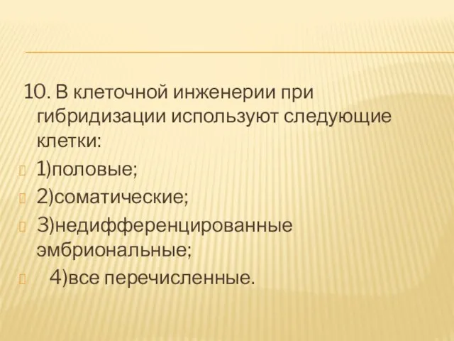 10. В клеточной инженерии при гибридизации используют следующие клетки: 1)половые; 2)соматические; 3)недифференцированные эмбриональные; 4)все перечисленные.