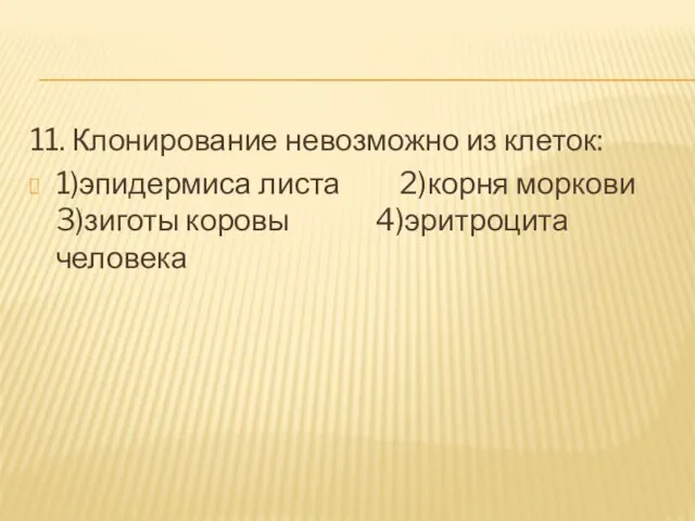 11. Клонирование невозможно из клеток: 1)эпидермиса листа 2)корня моркови 3)зиготы коровы 4)эритроцита человека