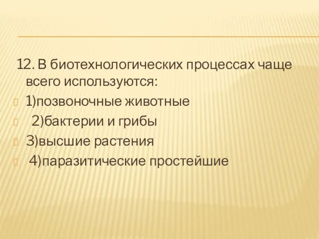 12. В биотехнологических процессах чаще всего используются: 1)позвоночные животные 2)бактерии и грибы 3)высшие растения 4)паразитические простейшие