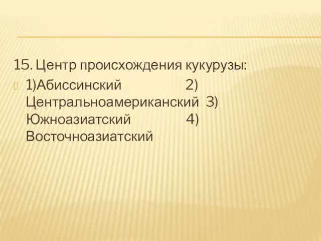 15. Центр происхождения кукурузы: 1)Абиссинский 2)Центральноамериканский 3)Южноазиатский 4)Восточноазиатский