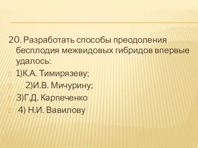 20. Разработать способы преодоления бесплодия межвидовых гибридов впервые удалось: 1)К.А. Тимирязеву; 2)И.В.