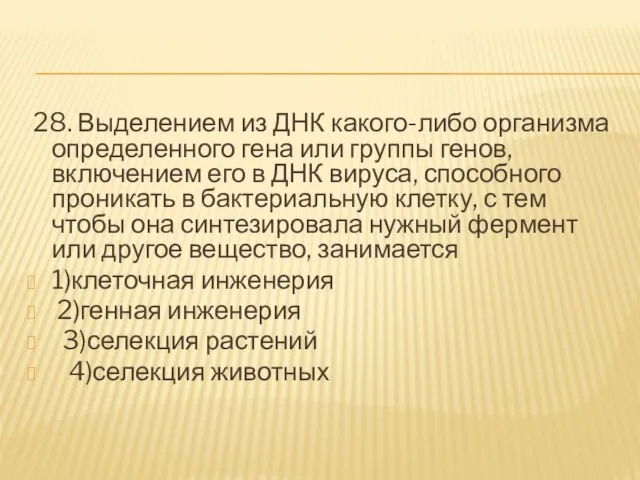 28. Выделением из ДНК какого-либо организма определенного гена или группы генов, включением