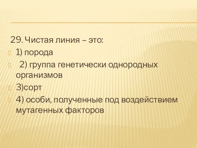 29. Чистая линия – это: 1) порода 2) группа генетически однородных организмов