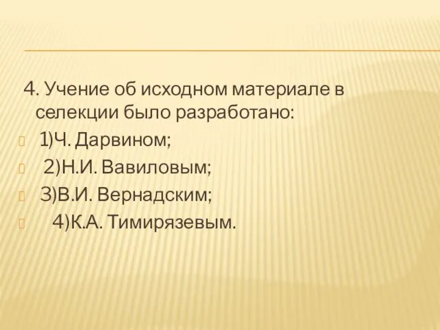 4. Учение об исходном материале в селекции было разработано: 1)Ч. Дарвином; 2)Н.И.