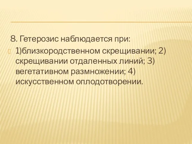 8. Гетерозис наблюдается при: 1)близкородственном скрещивании; 2)скрещивании отдаленных линий; 3)вегетативном размножении; 4)искусственном оплодотворении.